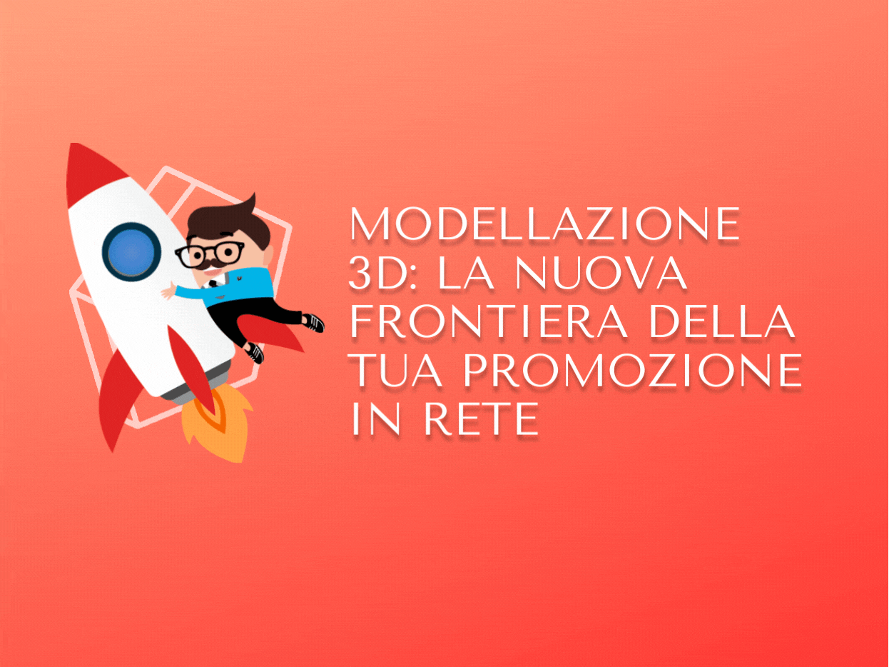 Modellazione 3D: la nuova frontiera della tua promozione in Rete