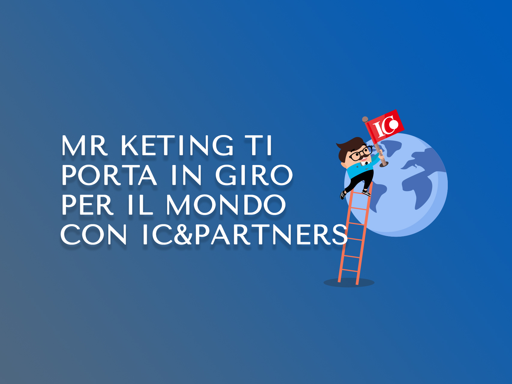 Mr Keting e IC&Partners ti portano nel mondo